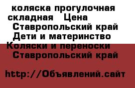 коляска прогулочная  складная › Цена ­ 3 000 - Ставропольский край Дети и материнство » Коляски и переноски   . Ставропольский край